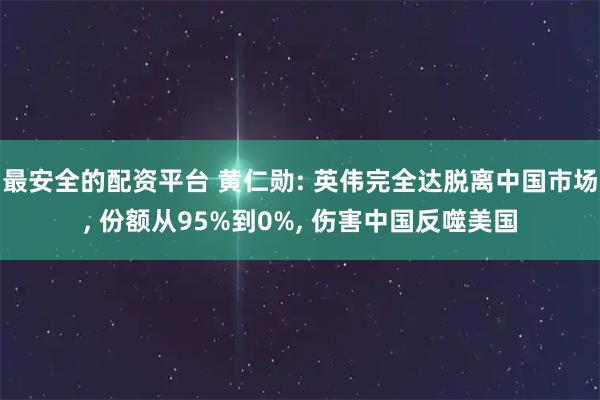 最安全的配资平台 黄仁勋: 英伟完全达脱离中国市场, 份额从95%到0%, 伤害中国反噬美国