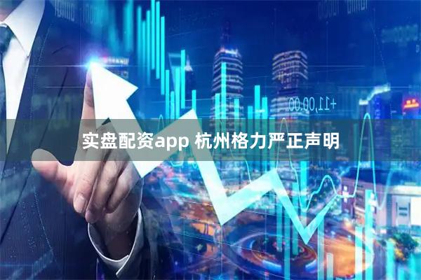 实盘配资app 杭州格力严正声明