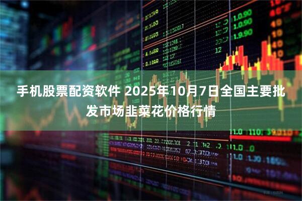 手机股票配资软件 2025年10月7日全国主要批发市场韭菜花价格行情