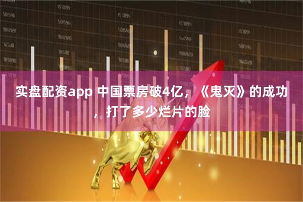 实盘配资app 中国票房破4亿，《鬼灭》的成功，打了多少烂片的脸