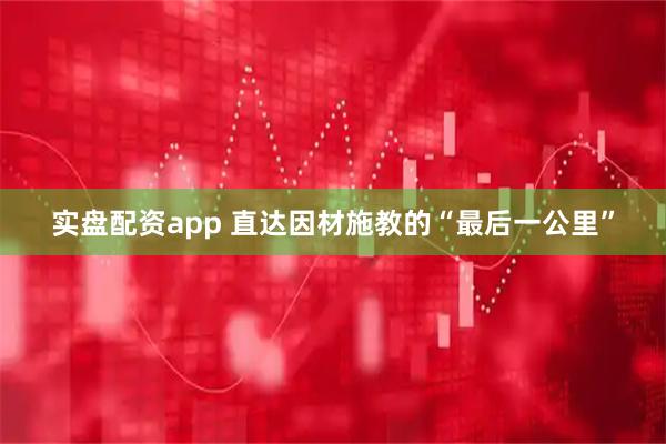 实盘配资app 直达因材施教的“最后一公里”