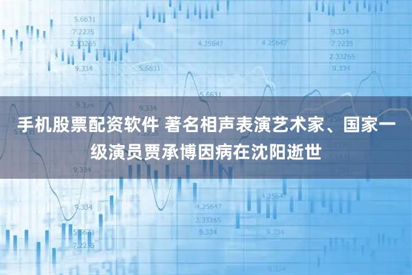 手机股票配资软件 著名相声表演艺术家、国家一级演员贾承博因病在沈阳逝世