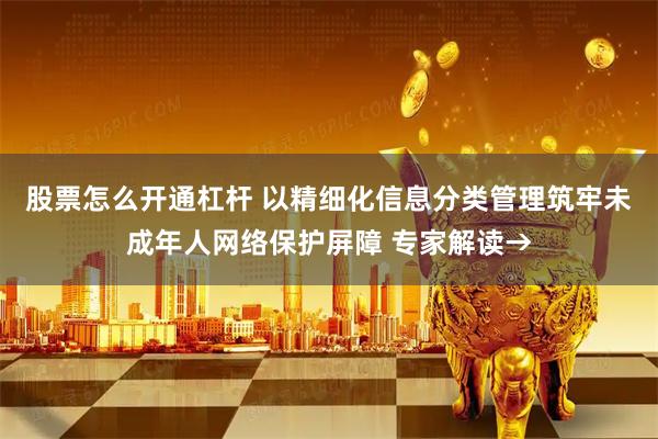 股票怎么开通杠杆 以精细化信息分类管理筑牢未成年人网络保护屏障 专家解读→