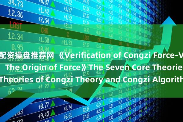 配资操盘推荐网 《Verification of Congzi Force-Velocity Relativity：The Origin of Force》The Seven Core Theories of Congzi Theory and Congzi Algorithm, Part 1_搜狐网