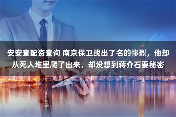 安安查配资查询 南京保卫战出了名的惨烈，他却从死人堆里爬了出来，却没想到蒋介石要秘密