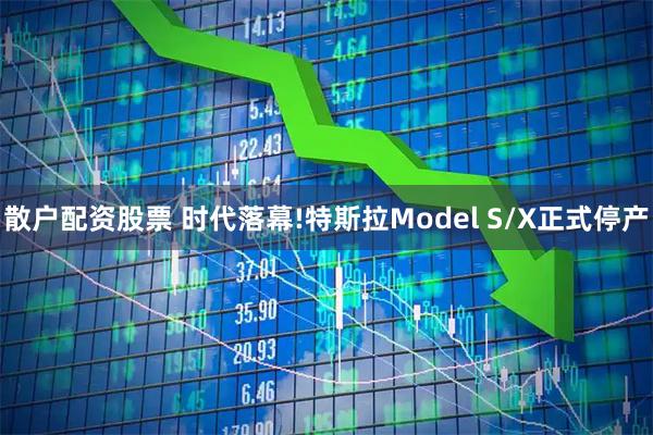 散户配资股票 时代落幕!特斯拉Model S/X正式停产