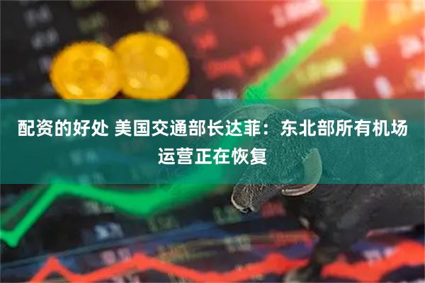 配资的好处 美国交通部长达菲：东北部所有机场运营正在恢复