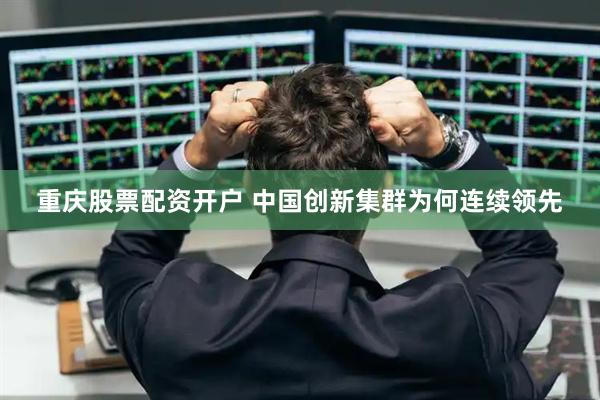 重庆股票配资开户 中国创新集群为何连续领先