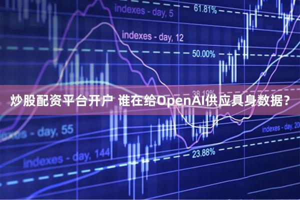 炒股配资平台开户 谁在给OpenAI供应具身数据？